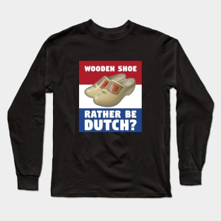 Wooden Shoe Rather Be Dutch? Long Sleeve T-Shirt